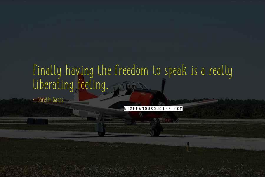 Gareth Gates Quotes: Finally having the freedom to speak is a really liberating feeling.