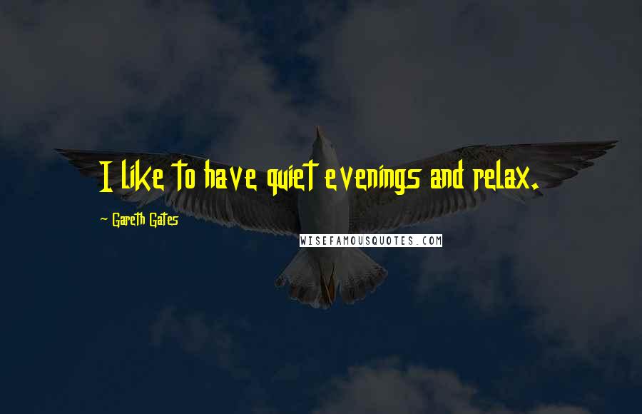 Gareth Gates Quotes: I like to have quiet evenings and relax.