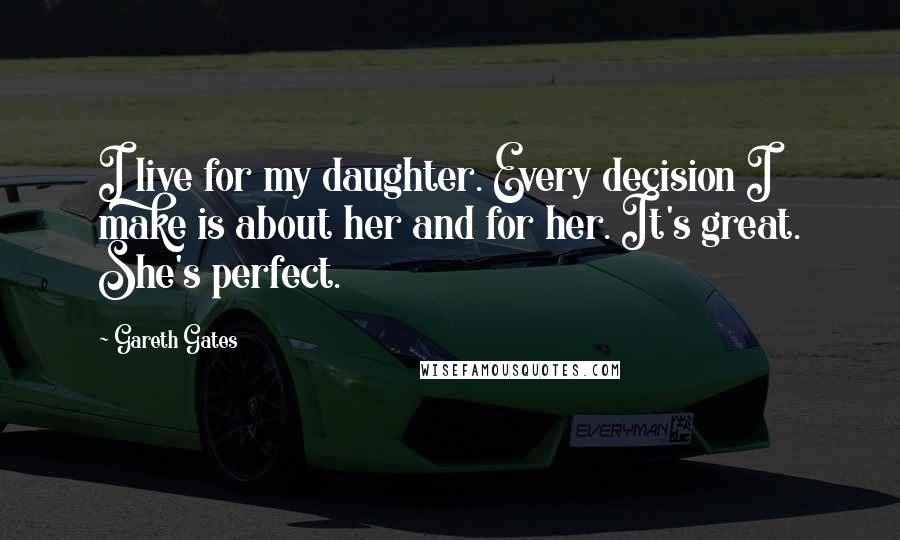 Gareth Gates Quotes: I live for my daughter. Every decision I make is about her and for her. It's great. She's perfect.
