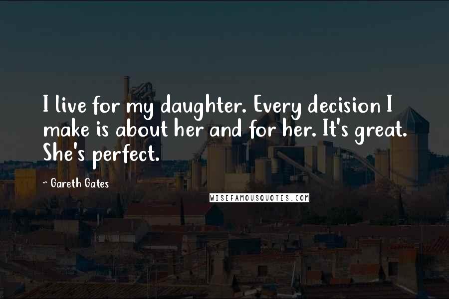 Gareth Gates Quotes: I live for my daughter. Every decision I make is about her and for her. It's great. She's perfect.