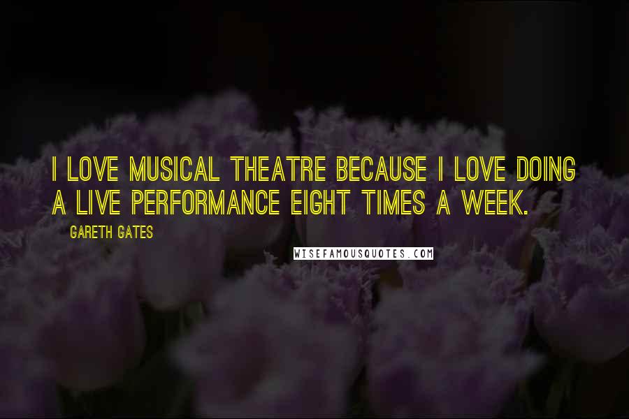 Gareth Gates Quotes: I love musical theatre because I love doing a live performance eight times a week.