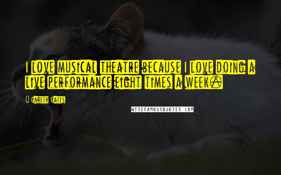 Gareth Gates Quotes: I love musical theatre because I love doing a live performance eight times a week.