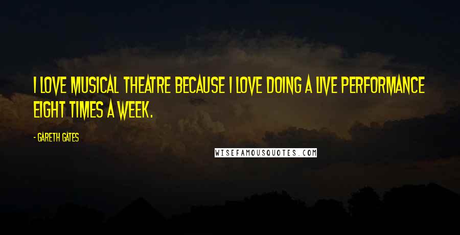 Gareth Gates Quotes: I love musical theatre because I love doing a live performance eight times a week.