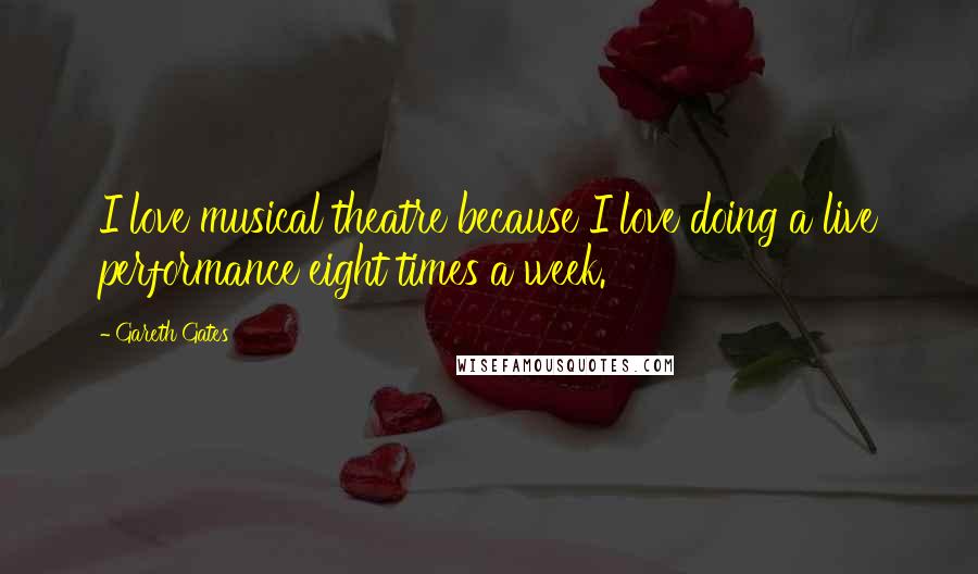Gareth Gates Quotes: I love musical theatre because I love doing a live performance eight times a week.