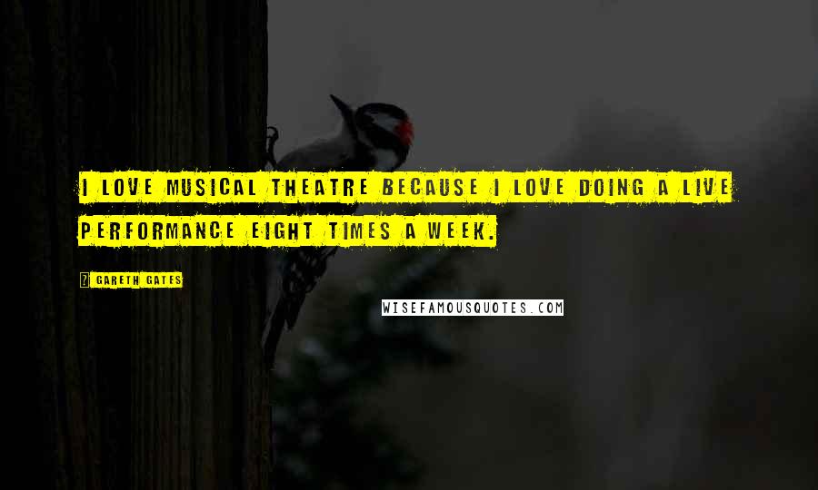 Gareth Gates Quotes: I love musical theatre because I love doing a live performance eight times a week.