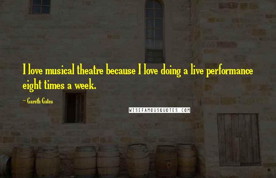 Gareth Gates Quotes: I love musical theatre because I love doing a live performance eight times a week.