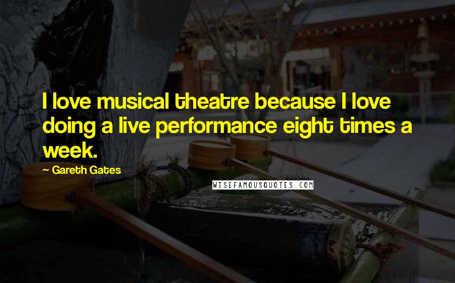 Gareth Gates Quotes: I love musical theatre because I love doing a live performance eight times a week.