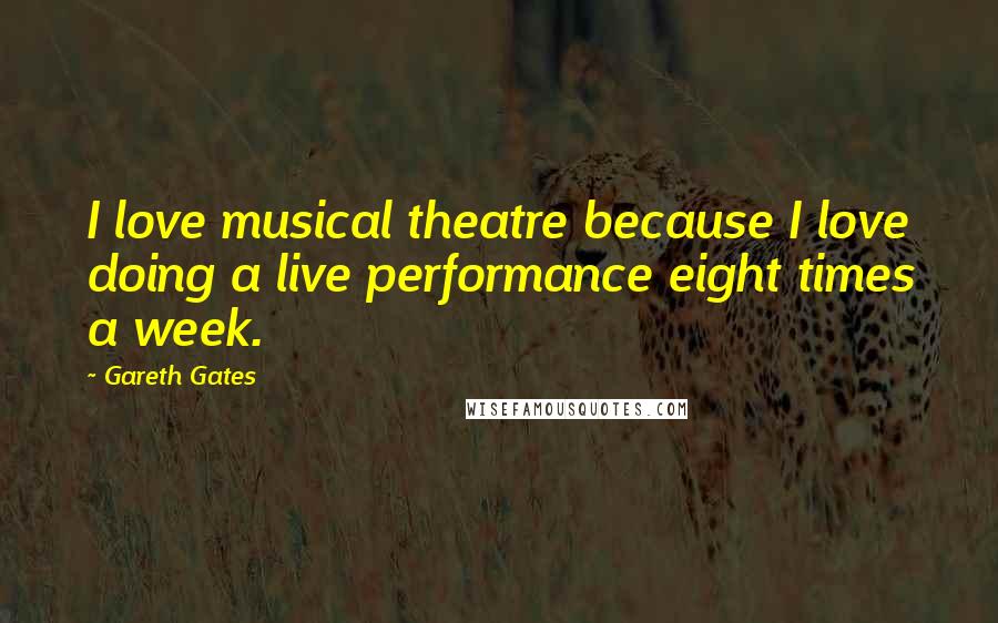Gareth Gates Quotes: I love musical theatre because I love doing a live performance eight times a week.
