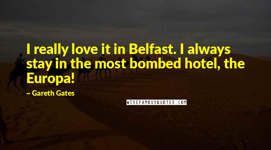 Gareth Gates Quotes: I really love it in Belfast. I always stay in the most bombed hotel, the Europa!