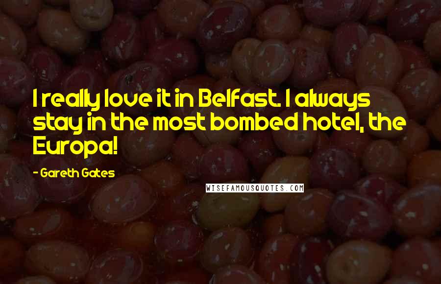 Gareth Gates Quotes: I really love it in Belfast. I always stay in the most bombed hotel, the Europa!