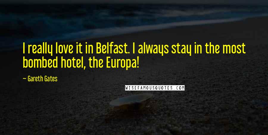 Gareth Gates Quotes: I really love it in Belfast. I always stay in the most bombed hotel, the Europa!