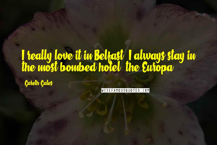 Gareth Gates Quotes: I really love it in Belfast. I always stay in the most bombed hotel, the Europa!