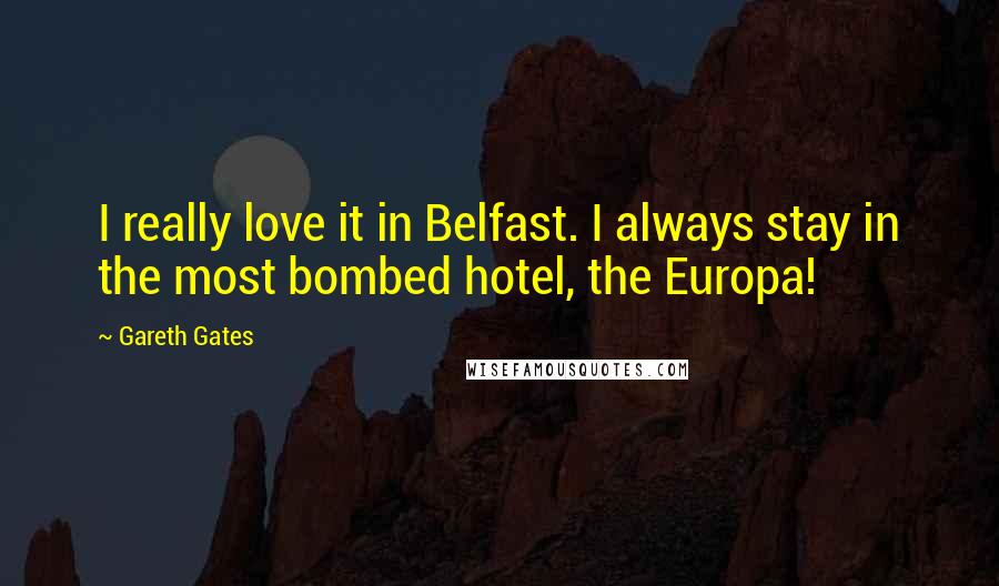 Gareth Gates Quotes: I really love it in Belfast. I always stay in the most bombed hotel, the Europa!