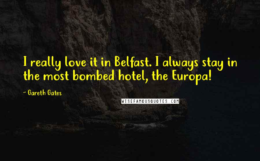 Gareth Gates Quotes: I really love it in Belfast. I always stay in the most bombed hotel, the Europa!