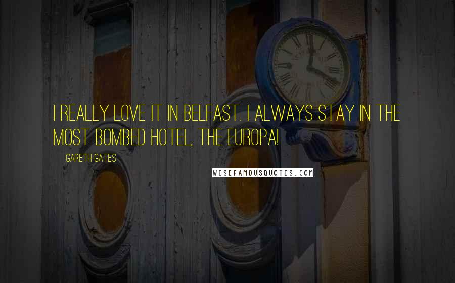 Gareth Gates Quotes: I really love it in Belfast. I always stay in the most bombed hotel, the Europa!