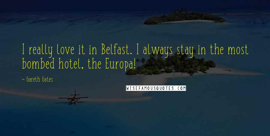 Gareth Gates Quotes: I really love it in Belfast. I always stay in the most bombed hotel, the Europa!