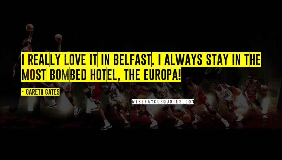 Gareth Gates Quotes: I really love it in Belfast. I always stay in the most bombed hotel, the Europa!