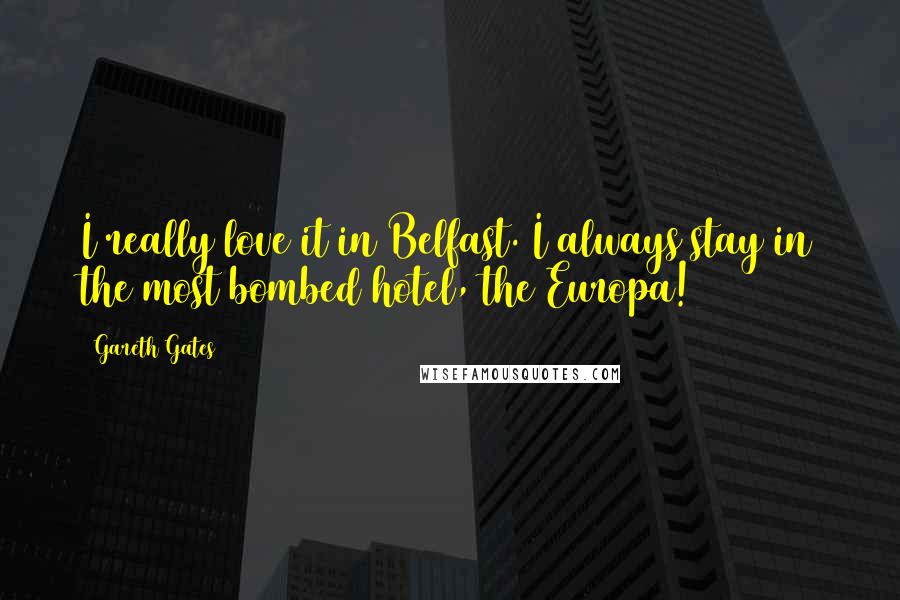 Gareth Gates Quotes: I really love it in Belfast. I always stay in the most bombed hotel, the Europa!