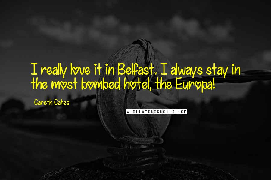 Gareth Gates Quotes: I really love it in Belfast. I always stay in the most bombed hotel, the Europa!