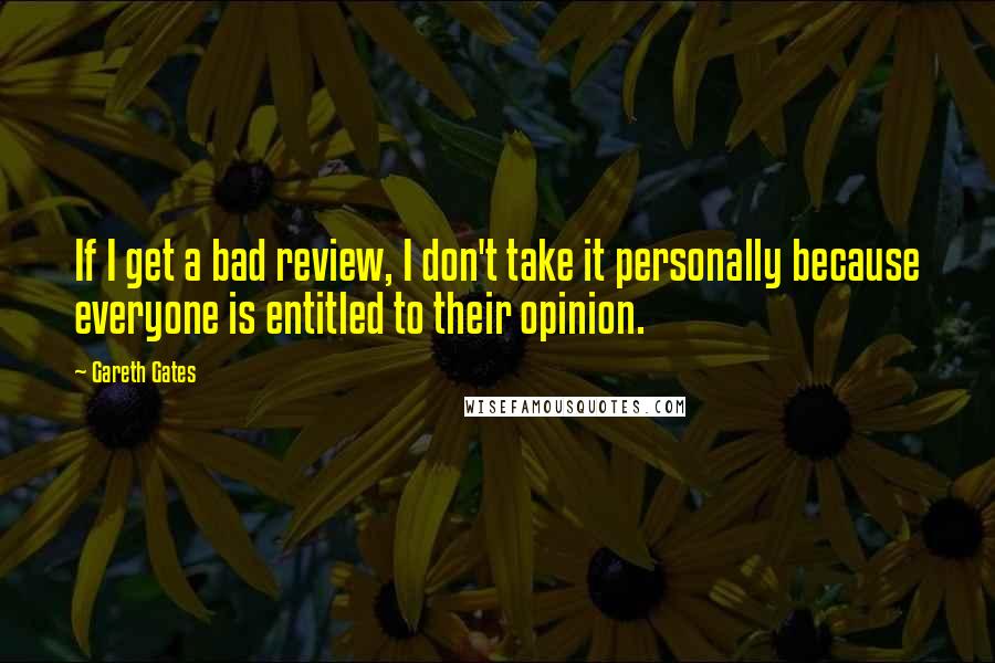 Gareth Gates Quotes: If I get a bad review, I don't take it personally because everyone is entitled to their opinion.