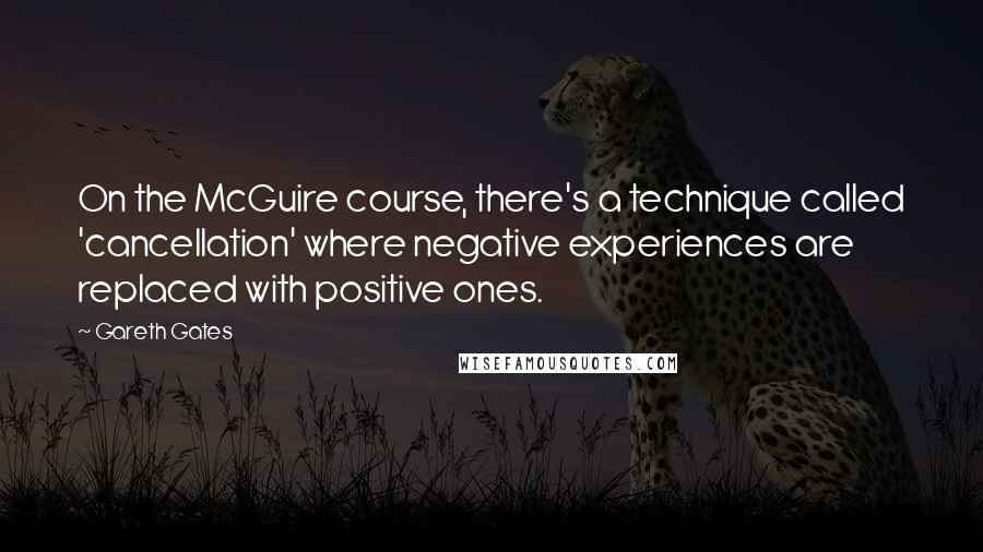 Gareth Gates Quotes: On the McGuire course, there's a technique called 'cancellation' where negative experiences are replaced with positive ones.