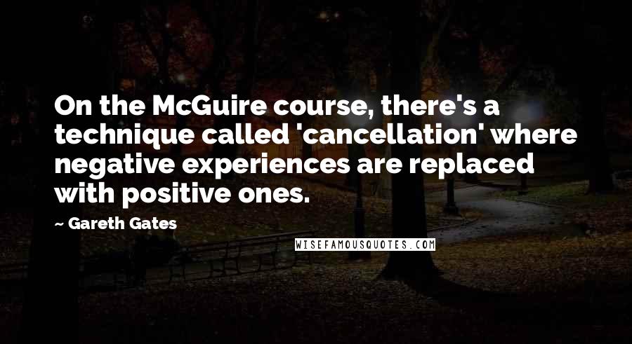 Gareth Gates Quotes: On the McGuire course, there's a technique called 'cancellation' where negative experiences are replaced with positive ones.