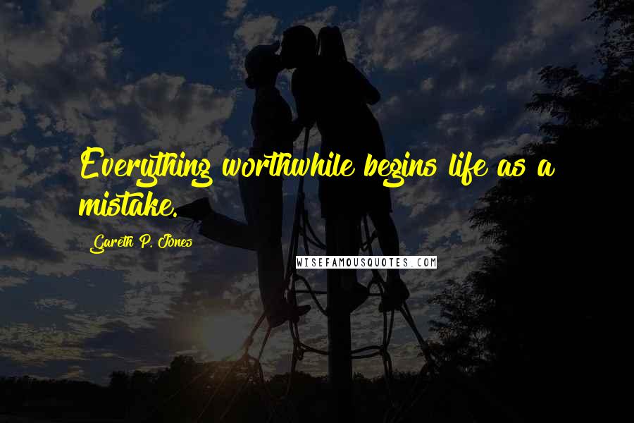 Gareth P. Jones Quotes: Everything worthwhile begins life as a mistake.