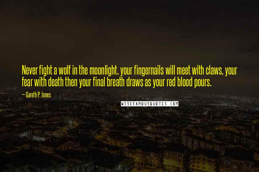 Gareth P. Jones Quotes: Never fight a wolf in the moonlight, your fingernails will meet with claws, your fear with death then your final breath draws as your red blood pours.