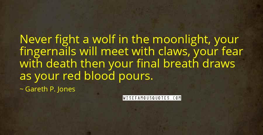 Gareth P. Jones Quotes: Never fight a wolf in the moonlight, your fingernails will meet with claws, your fear with death then your final breath draws as your red blood pours.