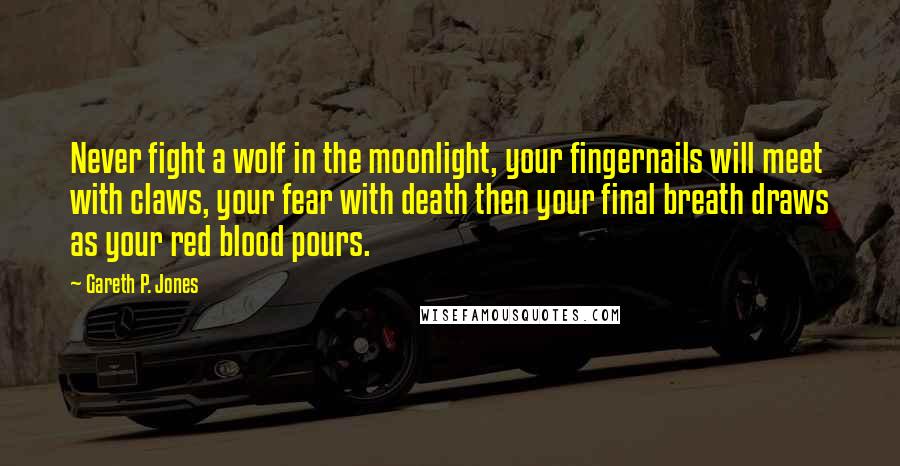 Gareth P. Jones Quotes: Never fight a wolf in the moonlight, your fingernails will meet with claws, your fear with death then your final breath draws as your red blood pours.