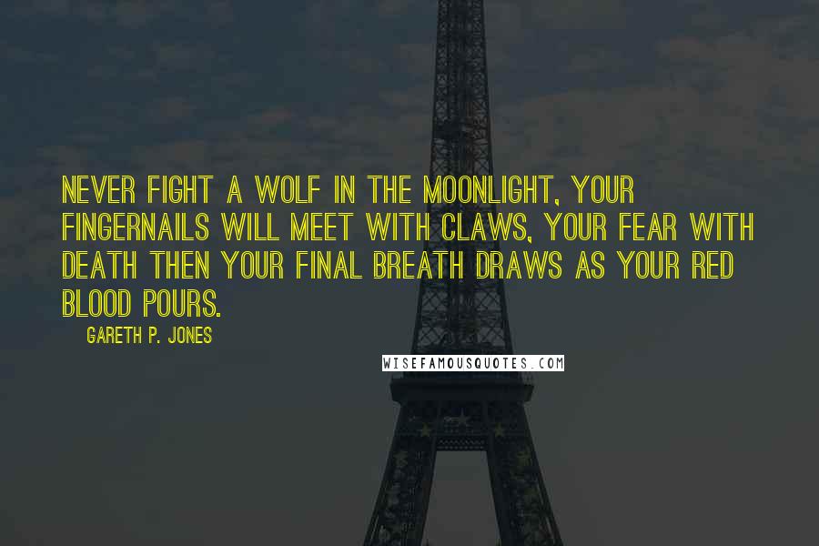 Gareth P. Jones Quotes: Never fight a wolf in the moonlight, your fingernails will meet with claws, your fear with death then your final breath draws as your red blood pours.
