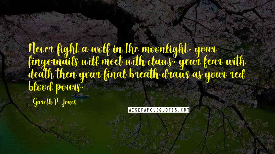 Gareth P. Jones Quotes: Never fight a wolf in the moonlight, your fingernails will meet with claws, your fear with death then your final breath draws as your red blood pours.