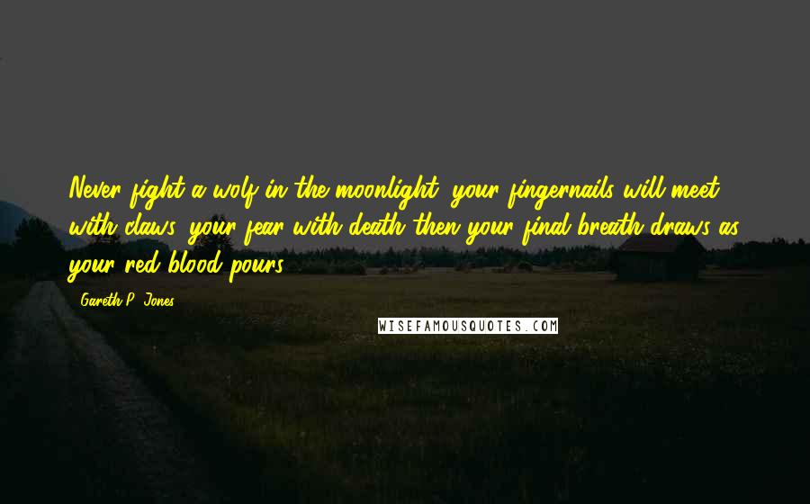 Gareth P. Jones Quotes: Never fight a wolf in the moonlight, your fingernails will meet with claws, your fear with death then your final breath draws as your red blood pours.