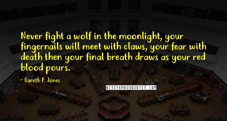 Gareth P. Jones Quotes: Never fight a wolf in the moonlight, your fingernails will meet with claws, your fear with death then your final breath draws as your red blood pours.