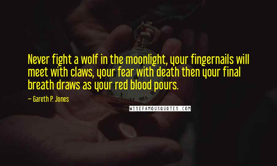 Gareth P. Jones Quotes: Never fight a wolf in the moonlight, your fingernails will meet with claws, your fear with death then your final breath draws as your red blood pours.