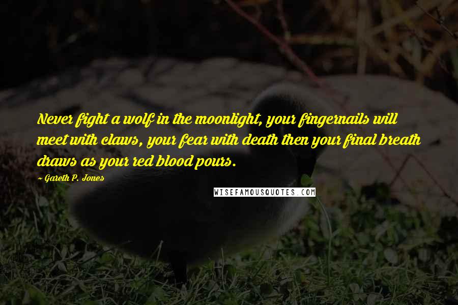Gareth P. Jones Quotes: Never fight a wolf in the moonlight, your fingernails will meet with claws, your fear with death then your final breath draws as your red blood pours.