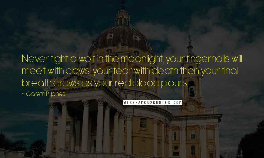 Gareth P. Jones Quotes: Never fight a wolf in the moonlight, your fingernails will meet with claws, your fear with death then your final breath draws as your red blood pours.