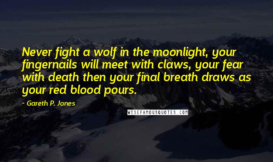 Gareth P. Jones Quotes: Never fight a wolf in the moonlight, your fingernails will meet with claws, your fear with death then your final breath draws as your red blood pours.
