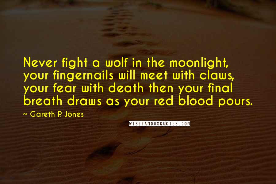 Gareth P. Jones Quotes: Never fight a wolf in the moonlight, your fingernails will meet with claws, your fear with death then your final breath draws as your red blood pours.