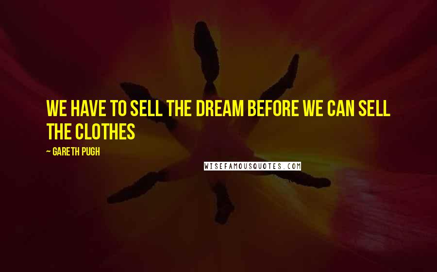 Gareth Pugh Quotes: We have to sell the dream before we can sell the clothes