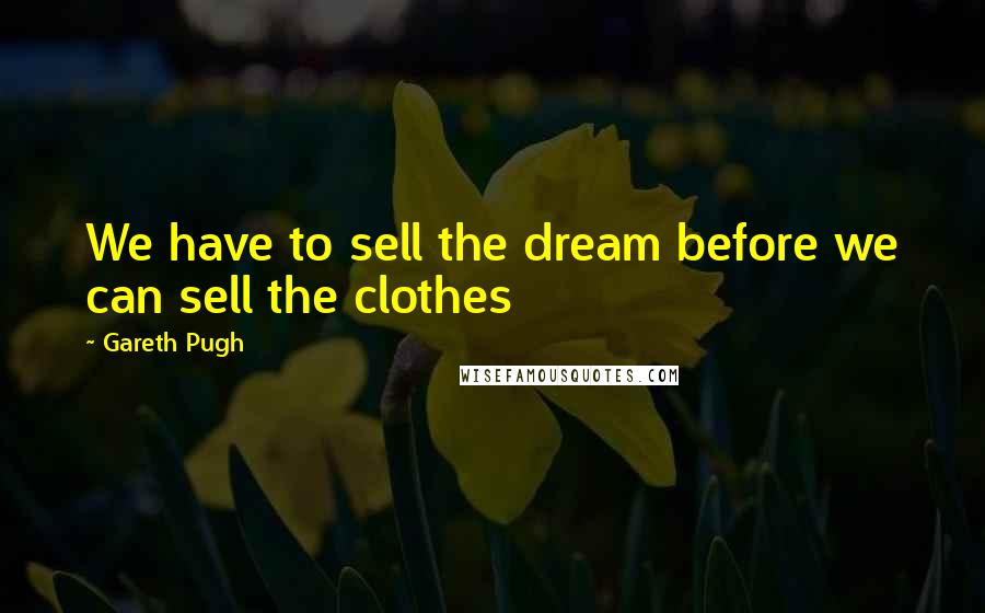 Gareth Pugh Quotes: We have to sell the dream before we can sell the clothes