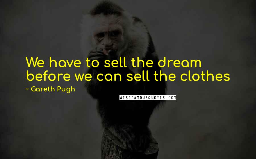 Gareth Pugh Quotes: We have to sell the dream before we can sell the clothes