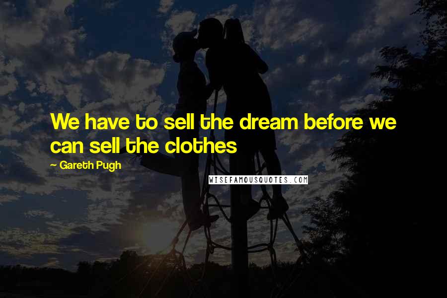 Gareth Pugh Quotes: We have to sell the dream before we can sell the clothes