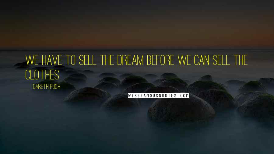 Gareth Pugh Quotes: We have to sell the dream before we can sell the clothes