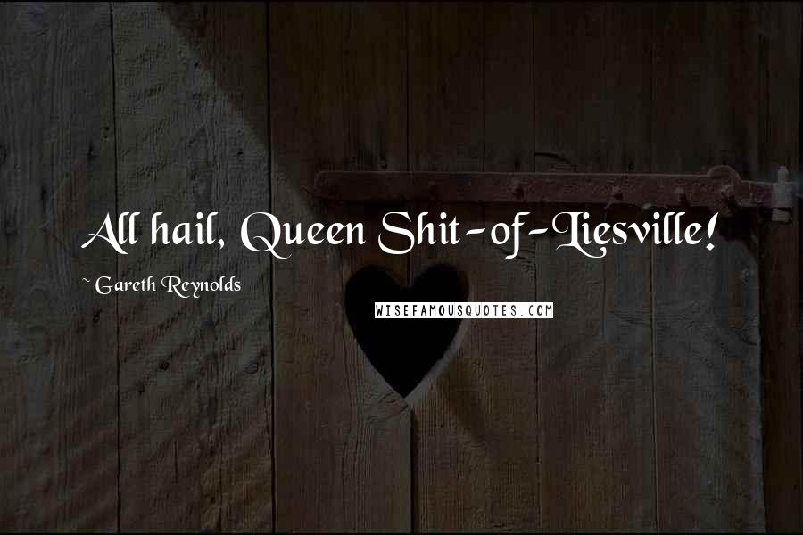 Gareth Reynolds Quotes: All hail, Queen Shit-of-Liesville!