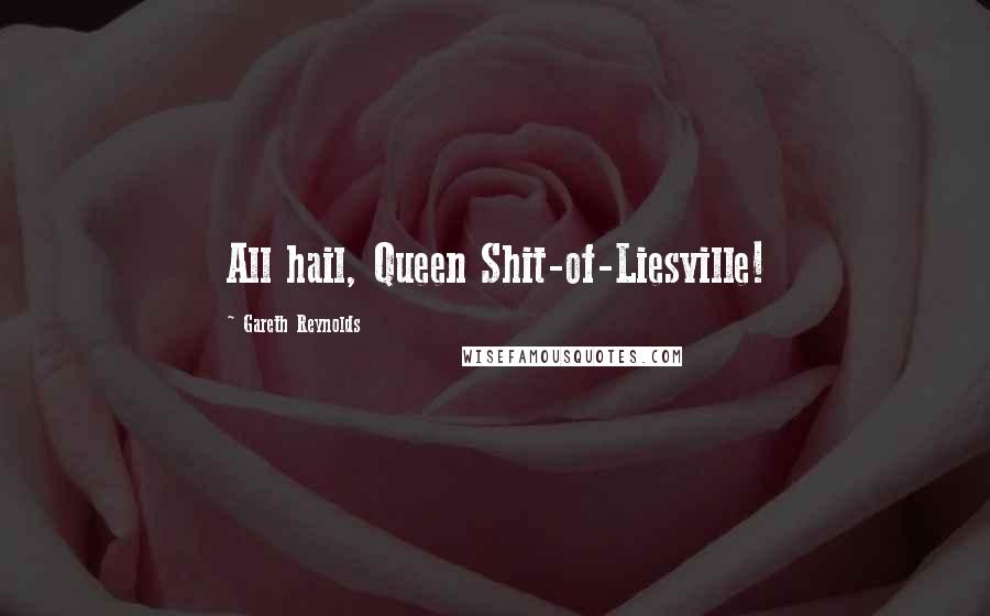 Gareth Reynolds Quotes: All hail, Queen Shit-of-Liesville!