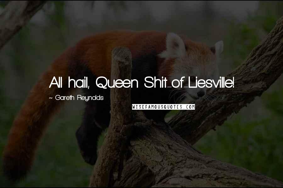 Gareth Reynolds Quotes: All hail, Queen Shit-of-Liesville!