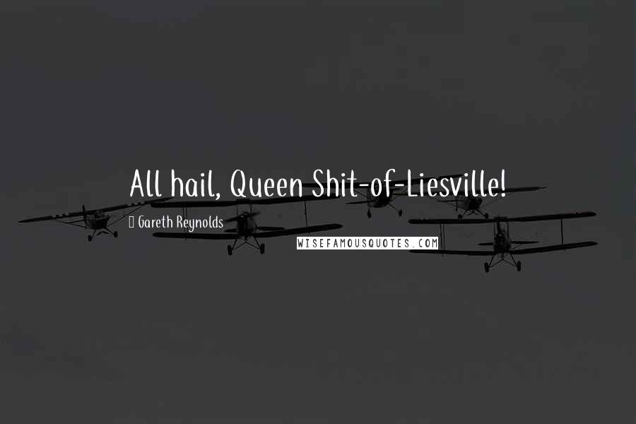 Gareth Reynolds Quotes: All hail, Queen Shit-of-Liesville!