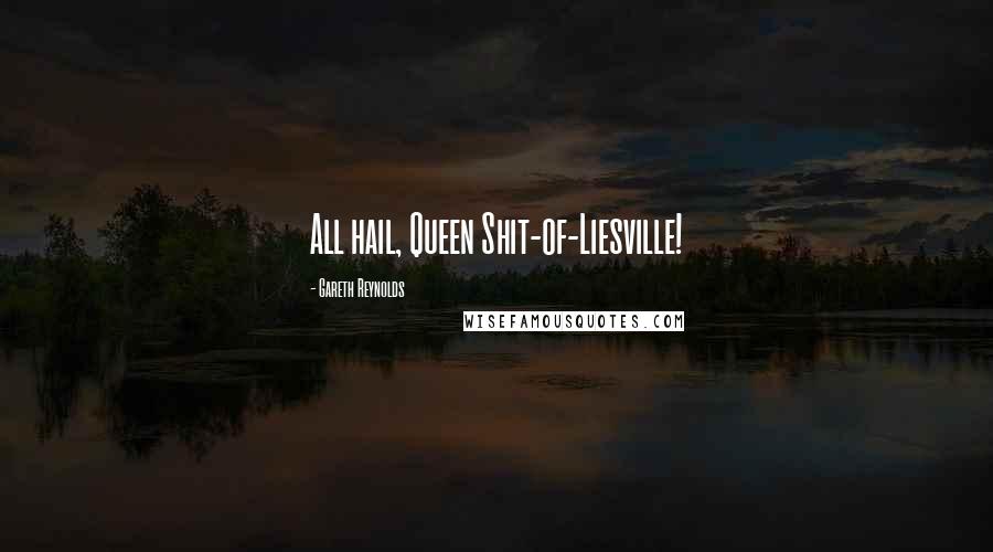 Gareth Reynolds Quotes: All hail, Queen Shit-of-Liesville!