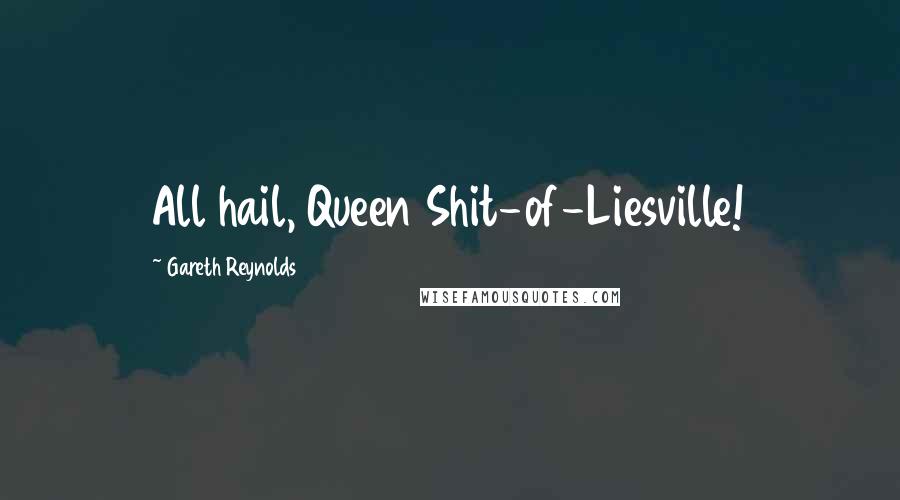 Gareth Reynolds Quotes: All hail, Queen Shit-of-Liesville!